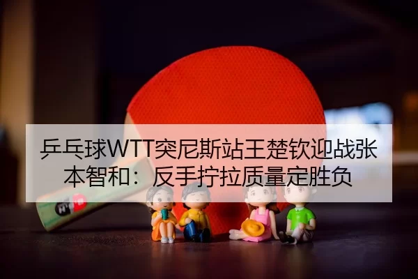 ping-pang-qiu-tu-ni-si-zhan-wang-chu-qin-ying-zhan-zhang-ben-zhi-he-fan-shou-ning-la-zhi-liang-ding-sheng-fu-3-780.jpg